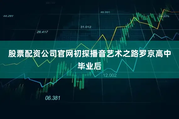 股票配资公司官网初探播音艺术之路罗京高中毕业后