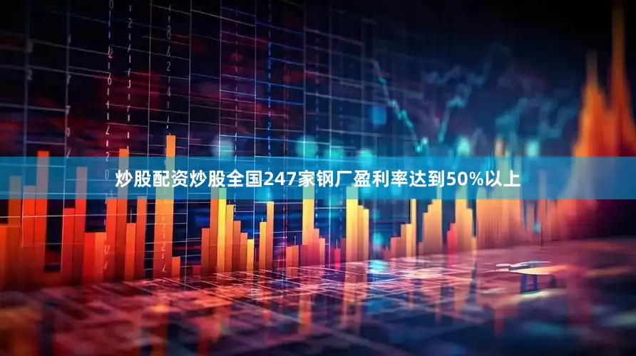 炒股配资炒股全国247家钢厂盈利率达到50%以上
