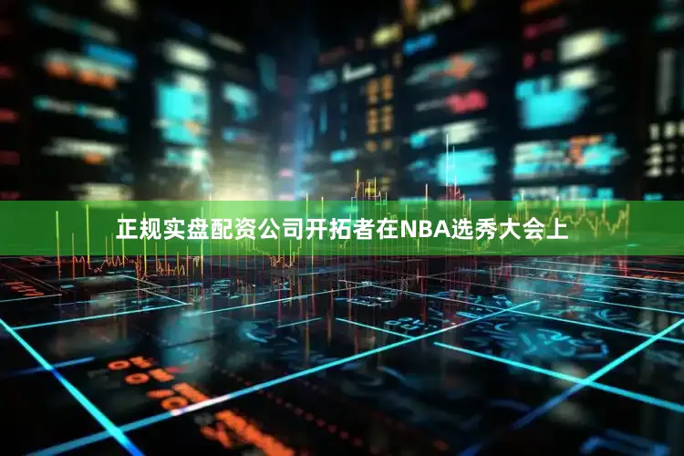 正规实盘配资公司开拓者在NBA选秀大会上