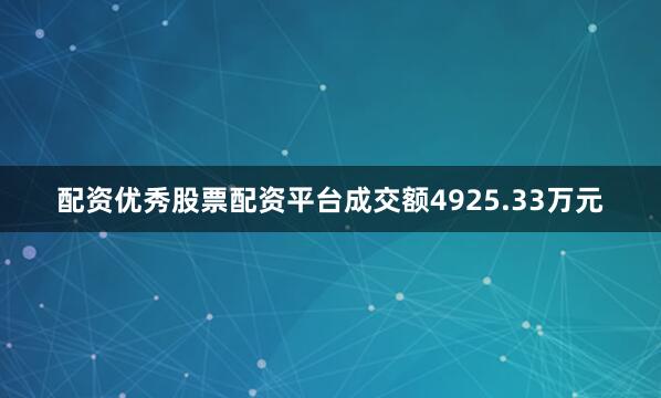 配资优秀股票配资平台成交额4925.33万元