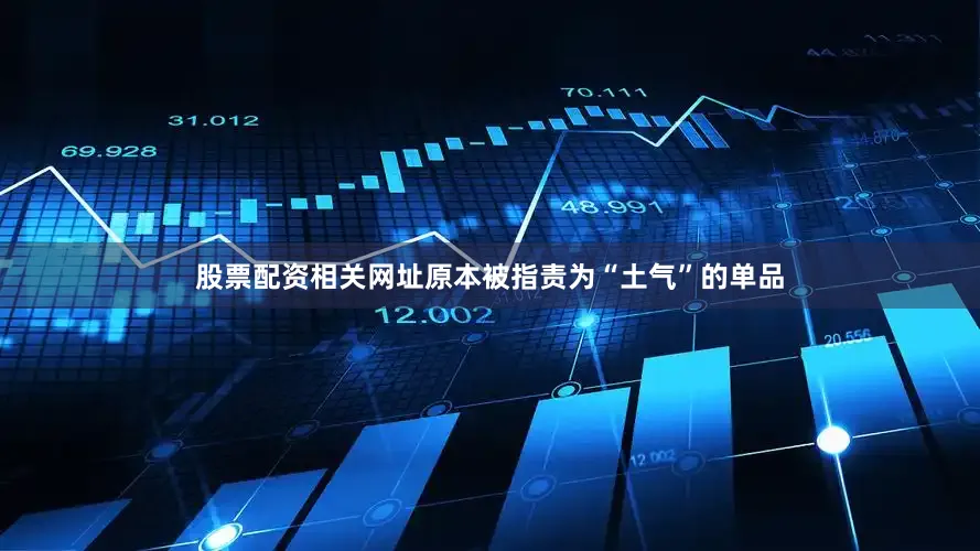 股票配资相关网址原本被指责为“土气”的单品