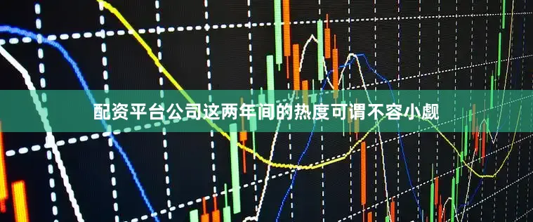 配资平台公司这两年间的热度可谓不容小觑