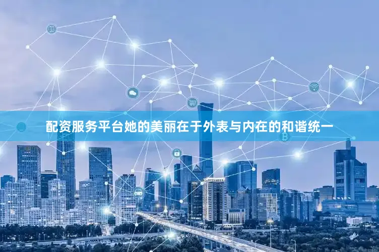 配资服务平台她的美丽在于外表与内在的和谐统一