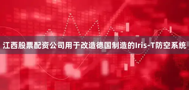 江西股票配资公司用于改造德国制造的Iris-T防空系统