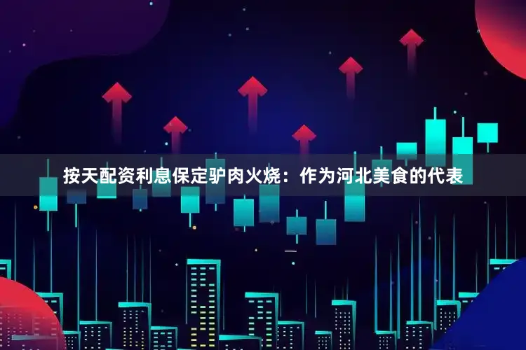 按天配资利息保定驴肉火烧:作为河北美食的代表