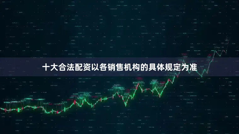 十大合法配资以各销售机构的具体规定为准