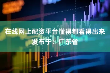 在线网上配资平台懂得都看得出来发布于：广东省