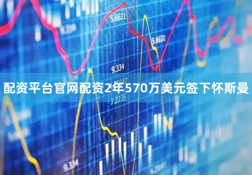 配资平台官网配资2年570万美元签下怀斯曼