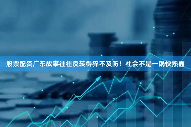 股票配资广东故事往往反转得猝不及防！社会不是一锅快熟面
