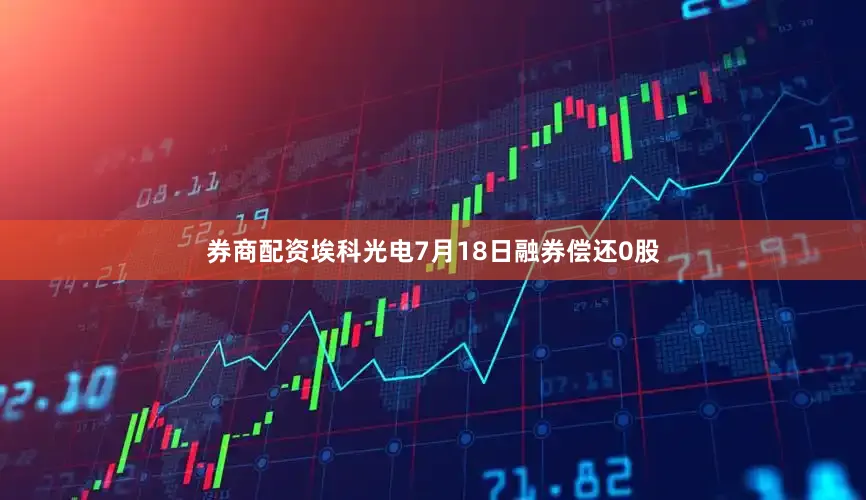 券商配资埃科光电7月18日融券偿还0股