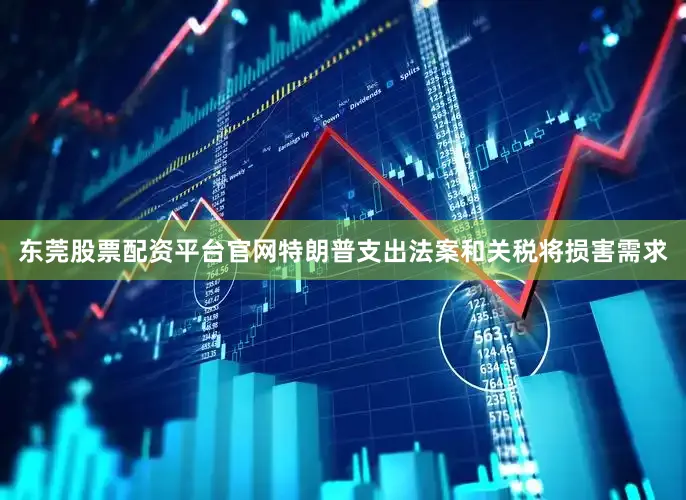 东莞股票配资平台官网特朗普支出法案和关税将损害需求