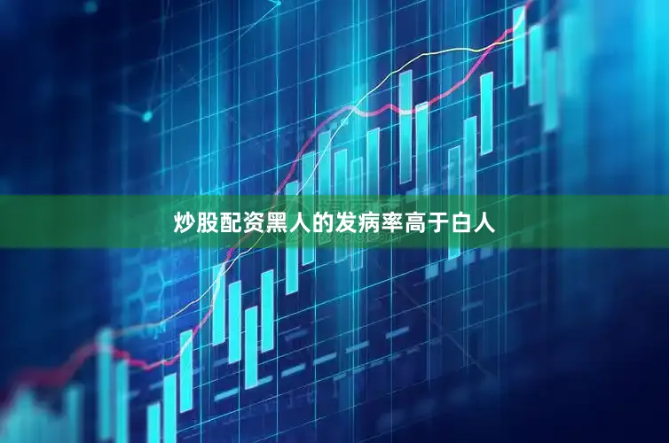 炒股配资黑人的发病率高于白人