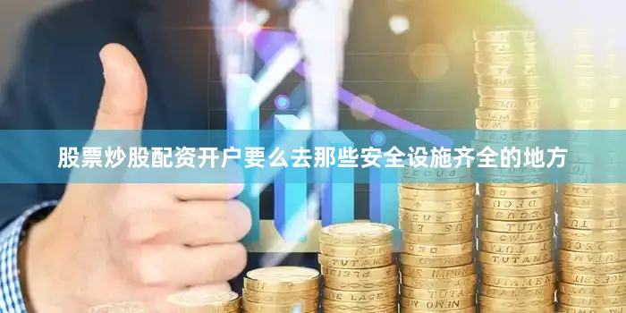 股票炒股配资开户要么去那些安全设施齐全的地方