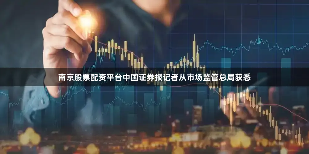 南京股票配资平台中国证券报记者从市场监管总局获悉