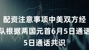 配资注意事项中美双方经贸团队根据两国元首6月5日通话共识