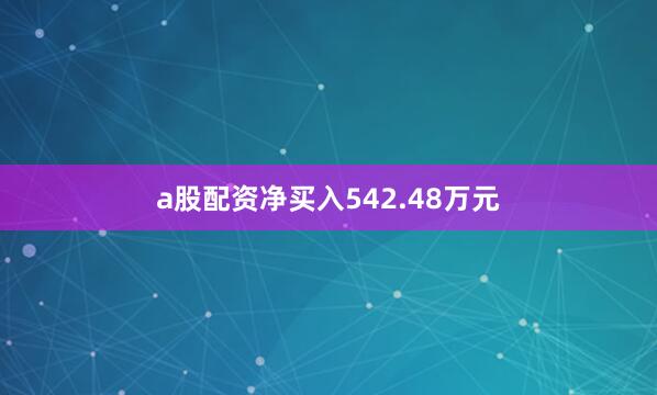 a股配资净买入542.48万元