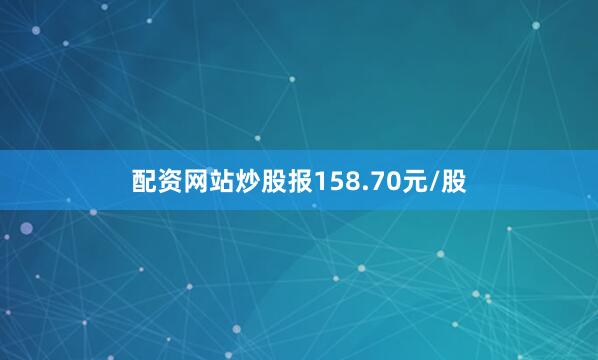 配资网站炒股报158.70元/股