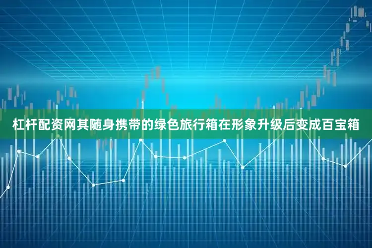 杠杆配资网其随身携带的绿色旅行箱在形象升级后变成百宝箱