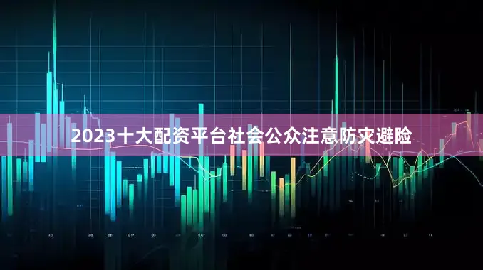 2023十大配资平台社会公众注意防灾避险