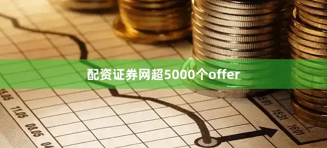 配资证券网超5000个offer