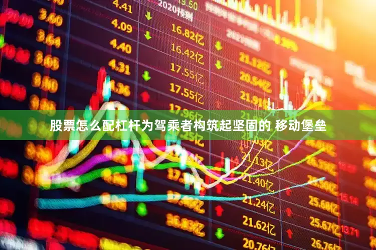 股票怎么配杠杆为驾乘者构筑起坚固的 移动堡垒