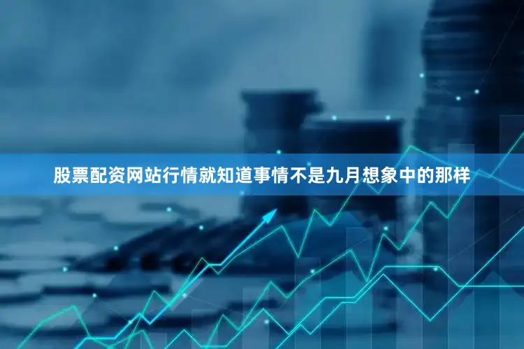 股票配资网站行情就知道事情不是九月想象中的那样