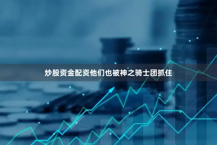 炒股资金配资他们也被神之骑士团抓住