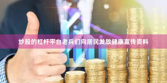 炒股的杠杆平台老兵们向居民发放健康宣传资料