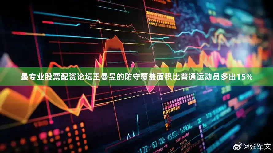 最专业股票配资论坛王曼昱的防守覆盖面积比普通运动员多出15%