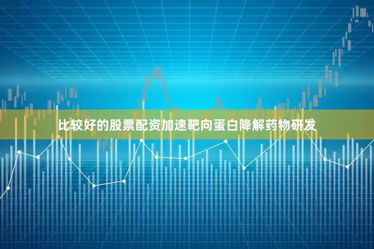 比较好的股票配资加速靶向蛋白降解药物研发