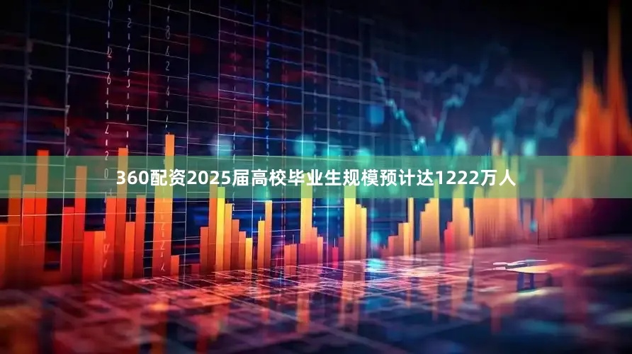 360配资2025届高校毕业生规模预计达1222万人