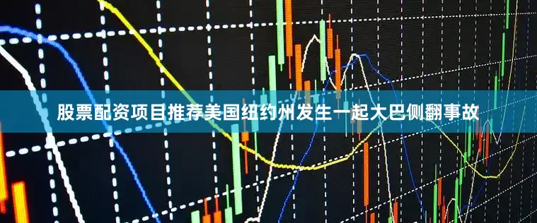 股票配资项目推荐美国纽约州发生一起大巴侧翻事故