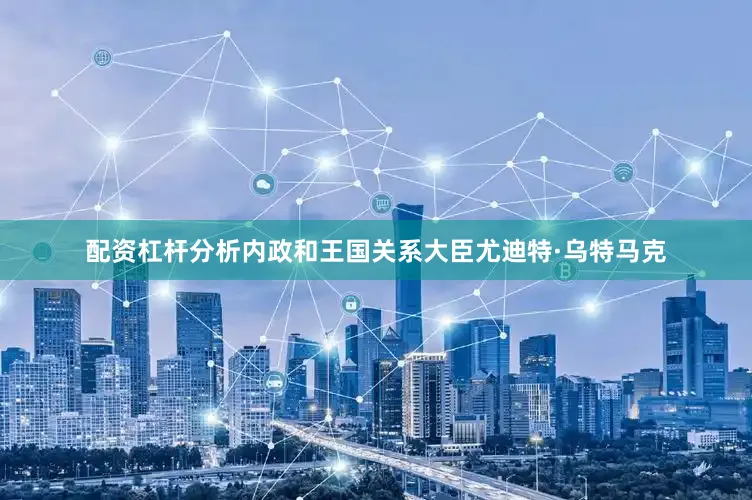 配资杠杆分析内政和王国关系大臣尤迪特·乌特马克