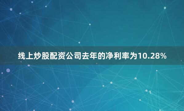 线上炒股配资公司去年的净利率为10.28%