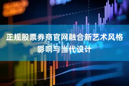 正规股票券商官网融合新艺术风格影响与当代设计