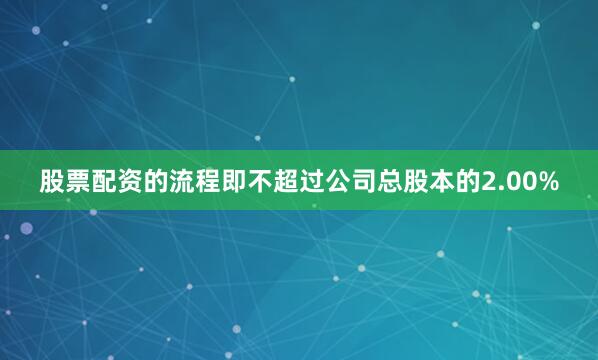 股票配资的流程即不超过公司总股本的2.00%