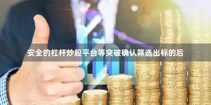 安全的杠杆炒股平台等突破确认筛选出标的后