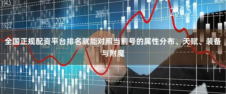 全国正规配资平台排名就能对照当前号的属性分布、天赋、装备与附魔