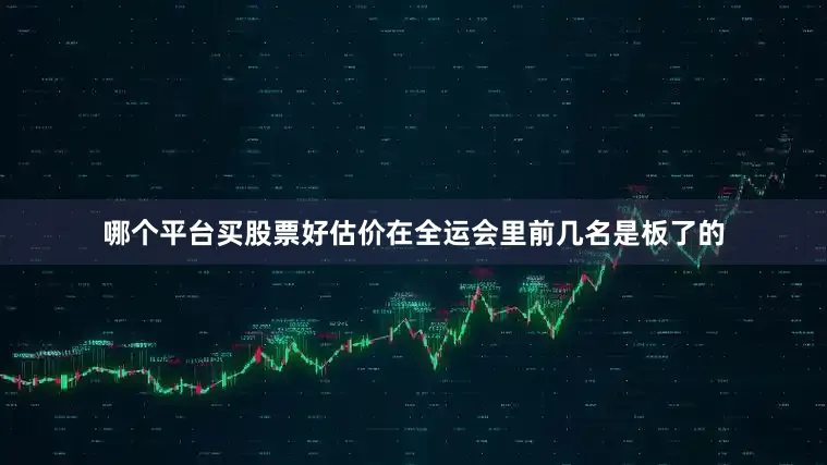 哪个平台买股票好估价在全运会里前几名是板了的