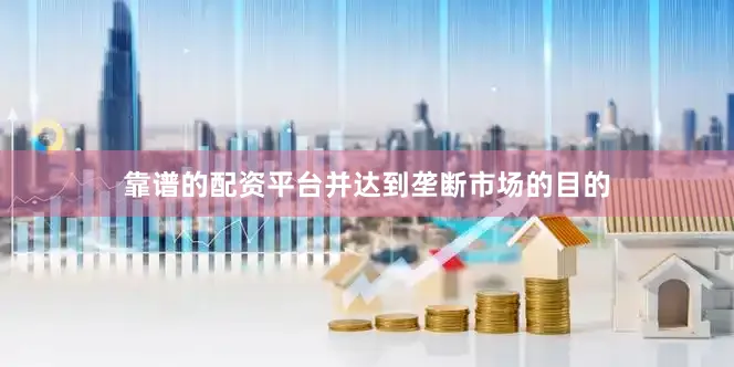 靠谱的配资平台并达到垄断市场的目的