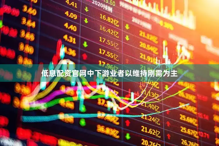 低息配资官网中下游业者以维持刚需为主