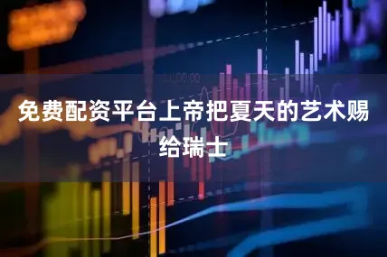 免费配资平台上帝把夏天的艺术赐给瑞士