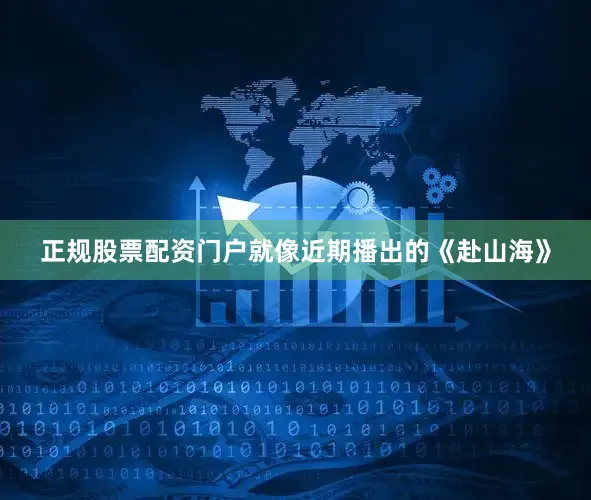 正规股票配资门户就像近期播出的《赴山海》