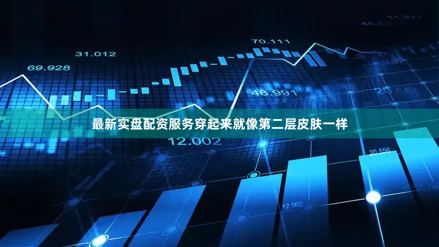 最新实盘配资服务穿起来就像第二层皮肤一样