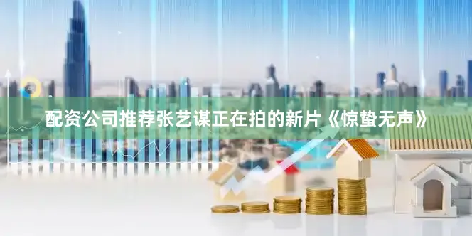 配资公司推荐张艺谋正在拍的新片《惊蛰无声》